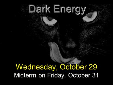 Dark Energy Wednesday, October 29 Midterm on Friday, October 31.