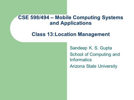 CSE 598/494 – Mobile Computing Systems and Applications Class 13:Location Management Sandeep K. S. Gupta School of Computing and Informatics Arizona State.