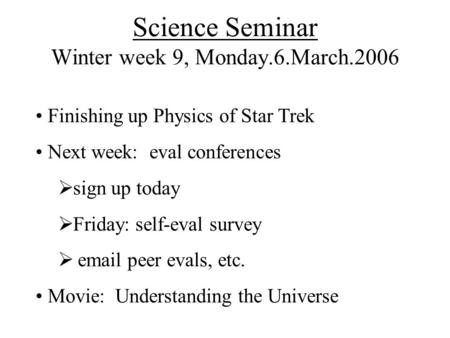 Science Seminar Winter week 9, Monday.6.March.2006 Finishing up Physics of Star Trek Next week: eval conferences  sign up today  Friday: self-eval survey.