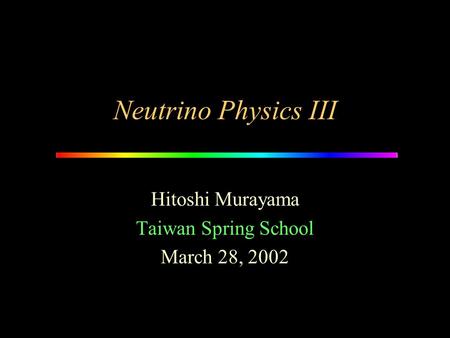 Neutrino Physics III Hitoshi Murayama Taiwan Spring School March 28, 2002.