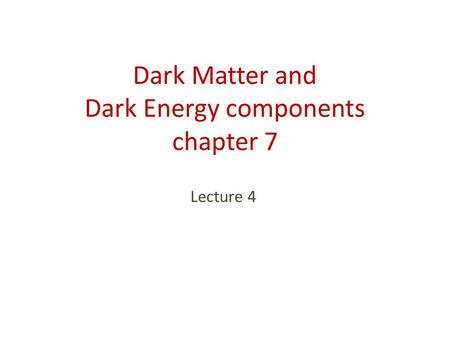 Dark Matter and Dark Energy components chapter 7 Lecture 4.