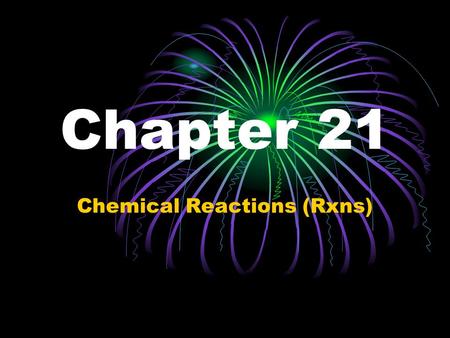 Chapter 21 Chemical Reactions (Rxns). Sec. 1 Chemical Changes Chemical Reaction—a change in which 1 or more substances are converted into new substances.