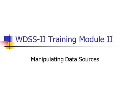 WDSS-II Training Module II Manipulating Data Sources.