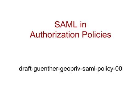 SAML in Authorization Policies draft-guenther-geopriv-saml-policy-00.