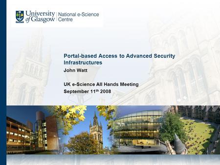 Portal-based Access to Advanced Security Infrastructures John Watt UK e-Science All Hands Meeting September 11 th 2008.