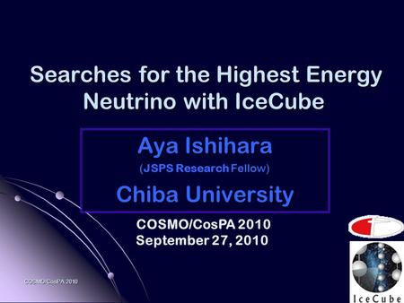 COSMO/CosPA 2010 Searches for the Highest Energy Neutrino with IceCube Searches for the Highest Energy Neutrino with IceCube Aya Ishihara ( Fellow) (JSPS.