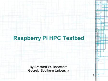 1 Raspberry Pi HPC Testbed By Bradford W. Bazemore Georgia Southern University.