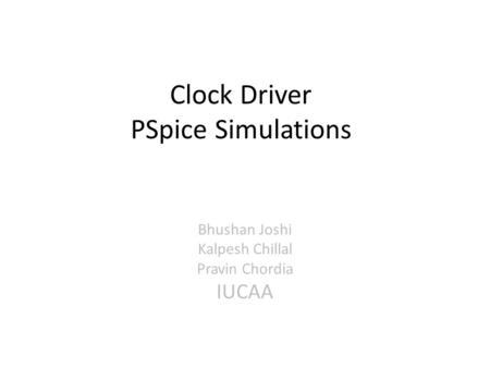 Clock Driver PSpice Simulations Bhushan Joshi Kalpesh Chillal Pravin Chordia IUCAA.