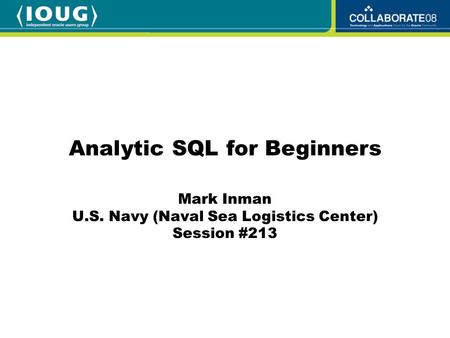 Mark Inman U.S. Navy (Naval Sea Logistics Center) Session #213 Analytic SQL for Beginners.