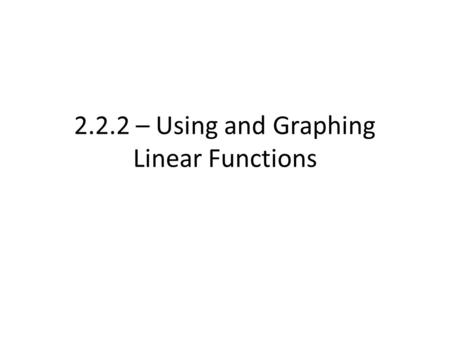 2.2.2 – Using and Graphing Linear Functions. Recall, we had a test to tell whether something was a function What was the “visual” test?