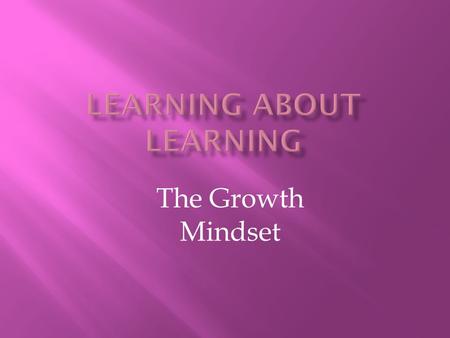 The Growth Mindset. Intelligence is no longer something that is seen as fixed but rather something that can be grown.