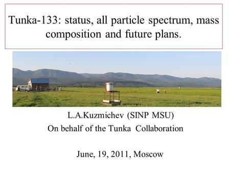 Tunka-133: status, all particle spectrum, mass composition and future plans. L.A.Kuzmichev (SINP MSU) On behalf of the Tunka Collaboration June, 19, 2011,