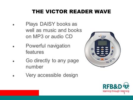 1 THE VICTOR READER WAVE ● Plays DAISY books as well as music and books on MP3 or audio CD ● Powerful navigation features ● Go directly to any page number.