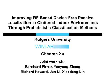 WINLAB Improving RF-Based Device-Free Passive Localization In Cluttered Indoor Environments Through Probabilistic Classification Methods Rutgers University.