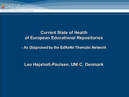 Current State of Health of European Educational Repositories - As Diagnosed by the EdReNe Thematic Network Leo Højsholt-Poulsen, UNIC, Denmark.