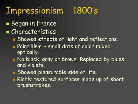 Impressionism 1800’s Began in France Characteristics Showed effects of light and reflections. Pointillism – small dots of color mixed optically. No black,