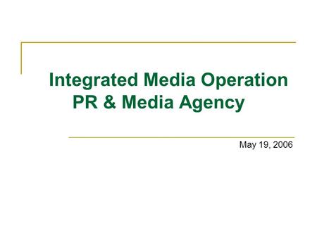 Integrated Media Operation PR & Media Agency May 19, 2006.