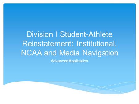 Division I Student-Athlete Reinstatement: Institutional, NCAA and Media Navigation Advanced Application.