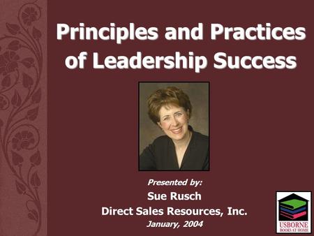 Presented by: Sue Rusch Direct Sales Resources, Inc. January, 2004 Principles and Practices of Leadership Success.