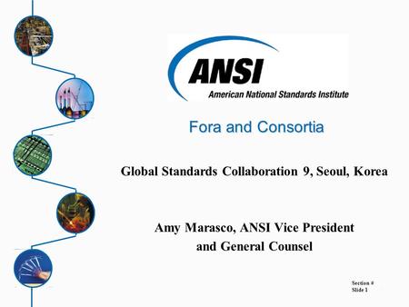 1 Fora and Consortia Section # Slide 1 Global Standards Collaboration 9, Seoul, Korea Amy Marasco, ANSI Vice President and General Counsel.