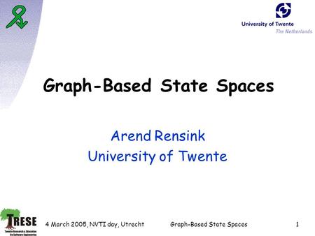 4 March 2005, NVTI day, UtrechtGraph-Based State Spaces1 Arend Rensink University of Twente.