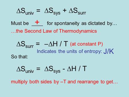  S univ =  S sys +  S surr Must be ____ for spontaneity as dictated by… + …the Second Law of Thermodynamics  S surr =  H / T (at constant P) So that: