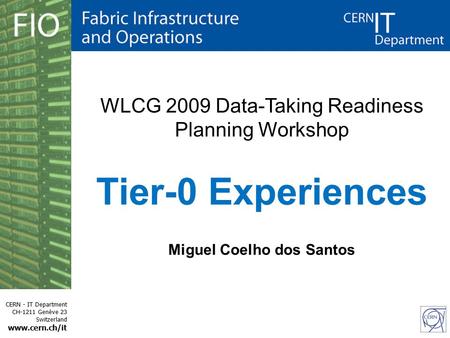 CERN - IT Department CH-1211 Genève 23 Switzerland www.cern.ch/it WLCG 2009 Data-Taking Readiness Planning Workshop Tier-0 Experiences Miguel Coelho dos.