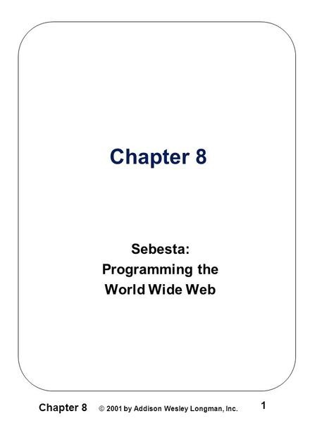 Chapter 8 © 2001 by Addison Wesley Longman, Inc. 1 Chapter 8 Sebesta: Programming the World Wide Web.