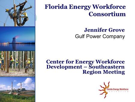 Jennifer Grove Gulf Power Company Center for Energy Workforce Development – Southeastern Region Meeting Florida Energy Workforce Consortium.