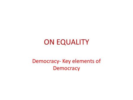 ON EQUALITY Democracy- Key elements of Democracy.