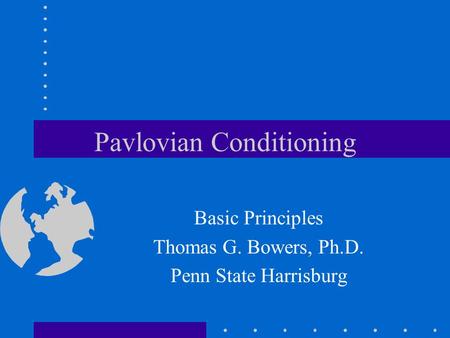 Pavlovian Conditioning Basic Principles Thomas G. Bowers, Ph.D. Penn State Harrisburg.