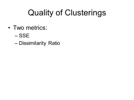 Quality of Clusterings Two metrics: –SSE –Dissimilarity Ratio.