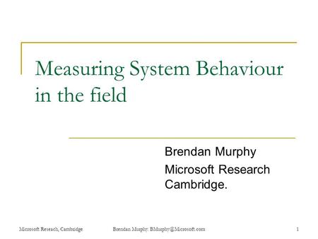 Microsoft Reseach, CambridgeBrendan Murphy. Measuring System Behaviour in the field Brendan Murphy Microsoft Research Cambridge.