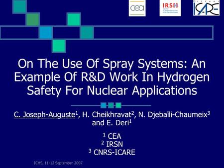 ICHS, 11-13 September 2007 On The Use Of Spray Systems: An Example Of R&D Work In Hydrogen Safety For Nuclear Applications C. Joseph-Auguste 1, H. Cheikhravat.