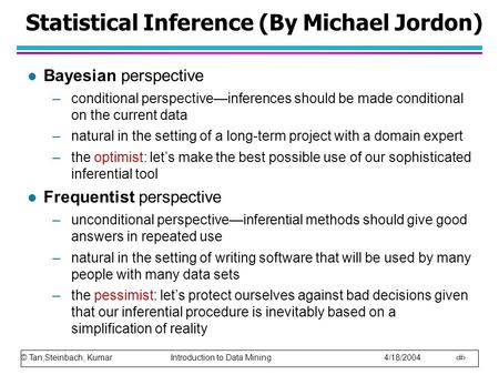 © Tan,Steinbach, Kumar Introduction to Data Mining 4/18/2004 1 Statistical Inference (By Michael Jordon) l Bayesian perspective –conditional perspective—inferences.