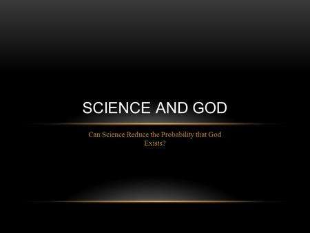 Can Science Reduce the Probability that God Exists? SCIENCE AND GOD.