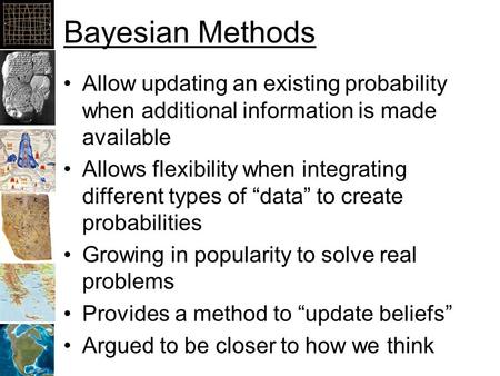 Bayesian Methods Allow updating an existing probability when additional information is made available Allows flexibility when integrating different types.