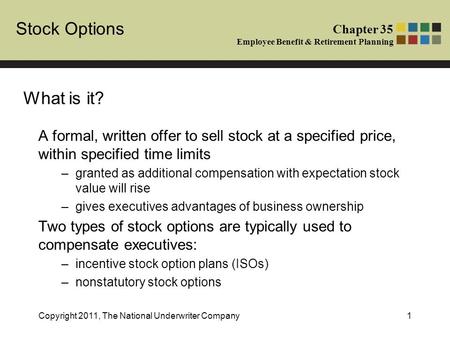 Stock Options Chapter 35 Employee Benefit & Retirement Planning Copyright 2011, The National Underwriter Company1 A formal, written offer to sell stock.