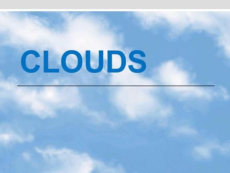 CLOUDS. * Form of condensation * Visible chunks of small water droplets or ice crystals * Good indicators of what’s going on in the atmosphere.