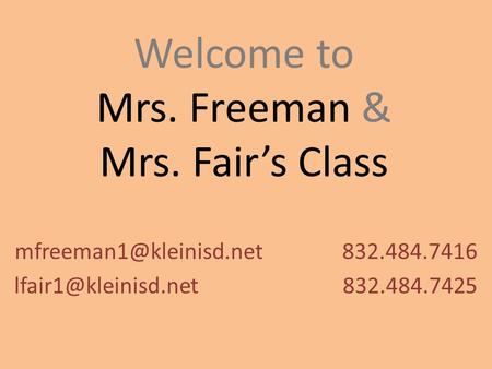 Welcome to Mrs. Freeman & Mrs. Fair’s Class 832.484.7416 832.484.7425.