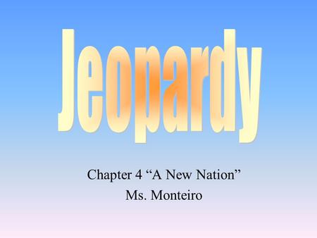 Chapter 4 “A New Nation” Ms. Monteiro 100 200 400 300 400 Articles of Confederation The New Nation Faces Challenges Creating the Constitution Grab bag.