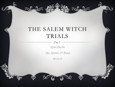 THE SALEM WITCH TRIALS Dylan Discher Mrs. Martin’s 2 nd Period 10-13-11.