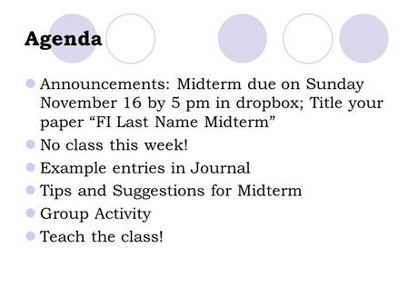 Agenda Announcements: Midterm due on Sunday November 16 by 5 pm in dropbox; Title your paper “FI Last Name Midterm” No class this week! Example entries.