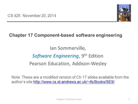 Chapter 17 Component-based software engineering 1Chapter 17 Software reuse CS 425 November 20, 2014 Ian Sommerville, Software Engineering, 9 th Edition.