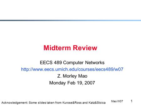 1 Mao W07 Midterm Review EECS 489 Computer Networks  Z. Morley Mao Monday Feb 19, 2007 Acknowledgement: Some.