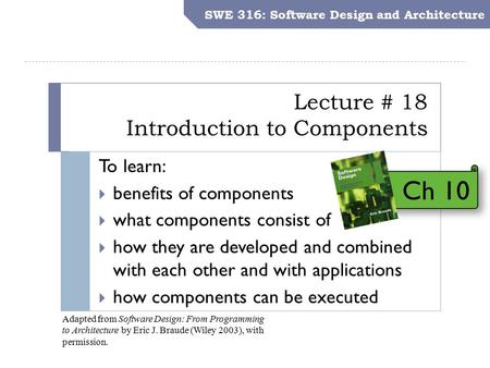 SWE 316: Software Design and Architecture Objectives Lecture # 18 Introduction to Components SWE 316: Software Design and Architecture To learn:  benefits.