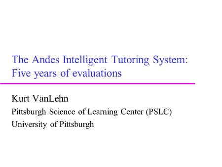 The Andes Intelligent Tutoring System: Five years of evaluations Kurt VanLehn Pittsburgh Science of Learning Center (PSLC) University of Pittsburgh.