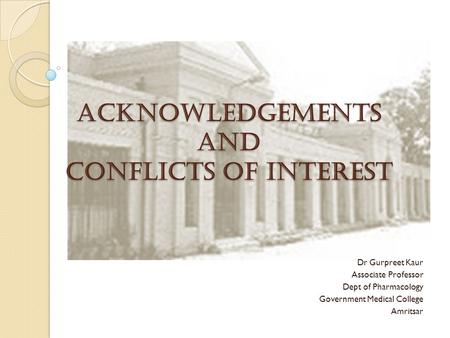 Acknowledgements and Conflicts of interest Dr Gurpreet Kaur Associate Professor Dept of Pharmacology Government Medical College Amritsar.