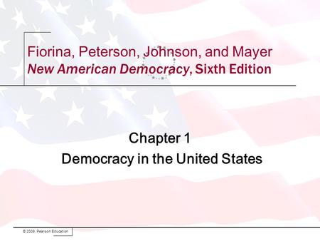 Chapter 1 Democracy in the United States © 2009, Pearson Education Fiorina, Peterson, Johnson, and Mayer New American Democracy, Sixth Edition.