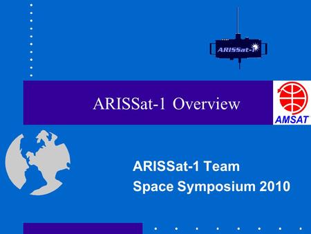 ARISSat-1 Overview ARISSat-1 Team Space Symposium 2010.